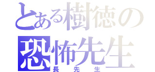 とある樹徳の恐怖先生（長先生）