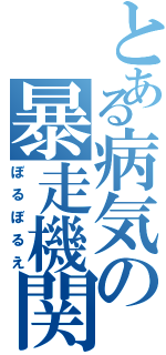 とある病気の暴走機関Ｓ（ぼるぼるえ）