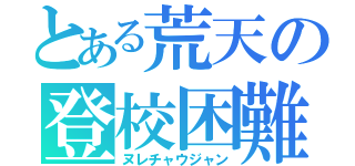 とある荒天の登校困難（ヌレチャウジャン）