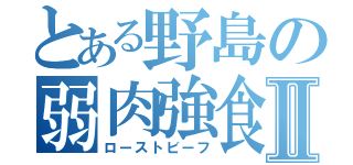 とある野島の弱肉強食Ⅱ（ローストビーフ）