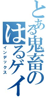 とある鬼畜のはるゲイツ（インデックス）