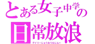 とある女子中学生のの日常放浪鬼（デイリーじゅうおうむじん←）