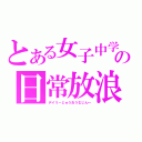 とある女子中学生のの日常放浪鬼（デイリーじゅうおうむじん←）