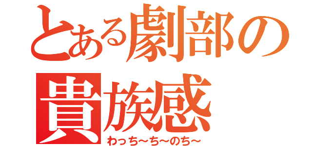 とある劇部の貴族感（わっち～ち～のち～）