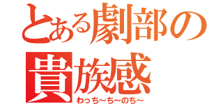 とある劇部の貴族感（わっち～ち～のち～）