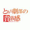 とある劇部の貴族感（わっち～ち～のち～）