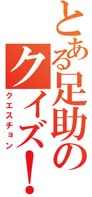 とある足助のクイズ！（クエスチョン）