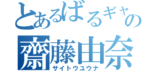 とあるばるギャの齋藤由奈（サイトウユウナ）