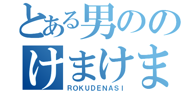 とある男ののけまけま（ＲＯＫＵＤＥＮＡＳＩ）