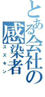 とある会社の感染者（スズキン）