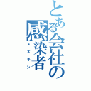 とある会社の感染者（スズキン）