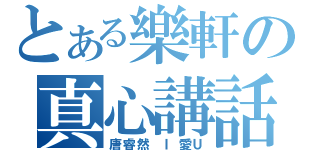 とある樂軒の真心講話（唐睿然 Ｉ愛Ｕ）