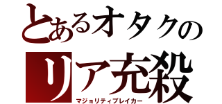 とあるオタクのリア充殺し（マジョリティブレイカー）