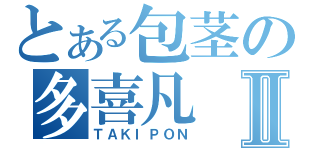 とある包茎の多喜凡Ⅱ（ＴＡＫＩＰＯＮ）