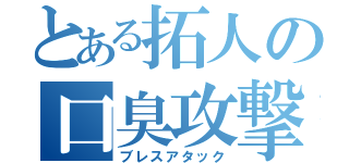 とある拓人の口臭攻撃（ブレスアタック）