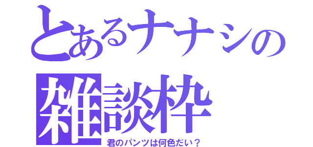 とあるナナシの雑談枠（君のパンツは何色だい？）