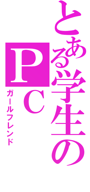 とある学生のＰＣ（ガールフレンド）