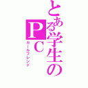 とある学生のＰＣ（ガールフレンド）