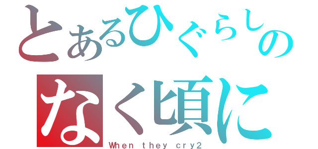 とあるひぐらしのなく頃に解（Ｗｈｅｎ ｔｈｅｙ ｃｒｙ２）