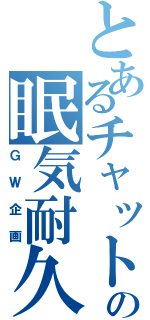 とあるチャットの眠気耐久（ＧＷ企画）