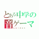 とある中学の音ゲーマ（Ｌｅｉｄｅｎ）