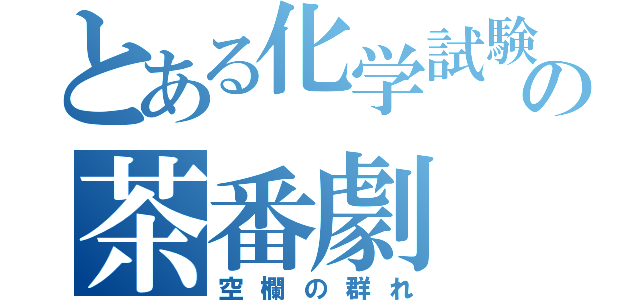 とある化学試験の茶番劇（空欄の群れ）