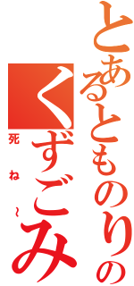 とあるとものりのくずごみⅡ（死ね～）