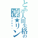 とある人間失格の凜★リン（さよなら。）