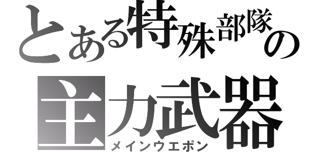 とある特殊部隊の主力武器（メインウエポン）