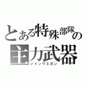 とある特殊部隊の主力武器（メインウエポン）