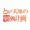 とある天地の勉強計画（オールナイト）