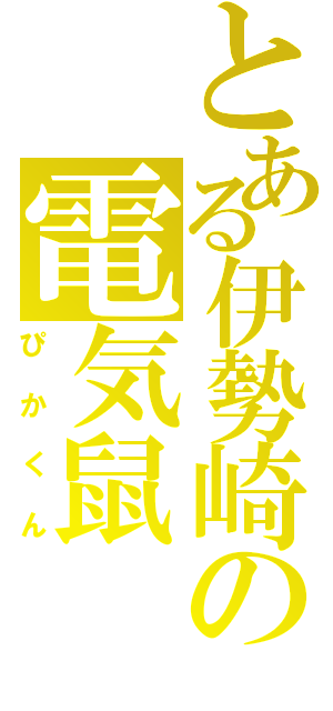 とある伊勢崎の電気鼠（ぴかくん）