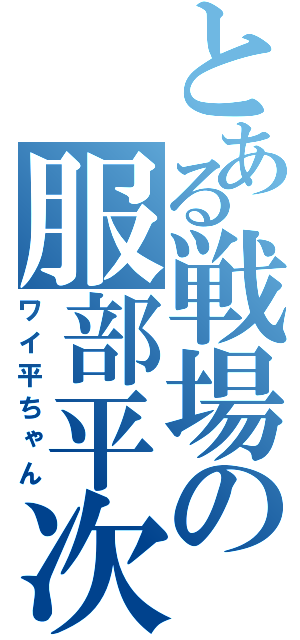 とある戦場の服部平次（ワイ平ちゃん）