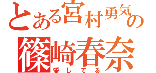 とある宮村勇気の篠崎春奈（愛してる）