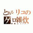 とあるリコのゲロ雑炊（野糞入り）