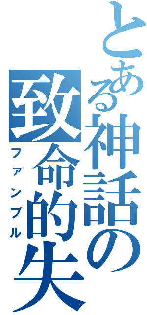 とある神話の致命的失敗（ファンブル）