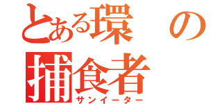 とある環の捕食者（サンイーター）