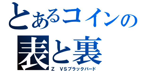 とあるコインの表と裏（Ｚ　ＶＳブラックバード）