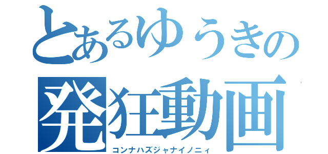 とあるゆうきの発狂動画（コンナハズジャナイノニィ）