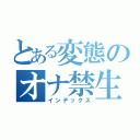 とある変態のオナ禁生活（インデックス）