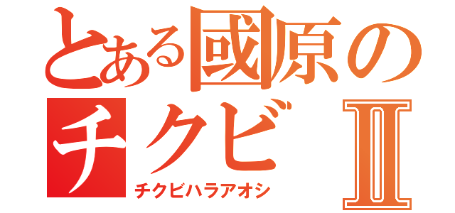 とある國原のチクビⅡ（チクビハラアオシ）