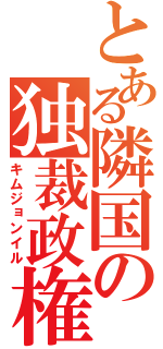 とある隣国の独裁政権（キムジョンイル）