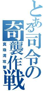 とある司令の奇襲作戦（真珠湾攻撃）