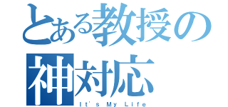 とある教授の神対応（Ｉｔ'ｓ Ｍｙ Ｌｉｆｅ）