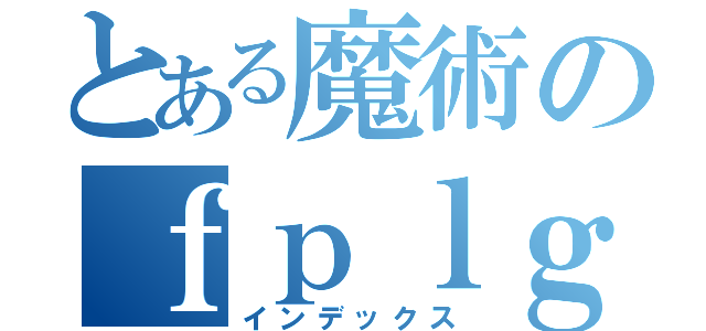 とある魔術のｆｐｌｇａｕｅｊ（インデックス）