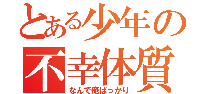 とある少年の不幸体質（なんで俺ばっかり）