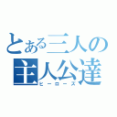 とある三人の主人公達（ヒーローズ）