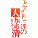 とある神々達の人類粛清の時（人類終了のお知らせ）