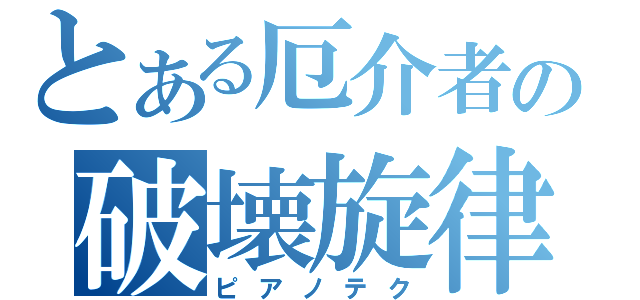 とある厄介者の破壊旋律（ピアノテク）