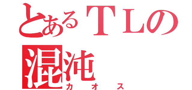 とあるＴＬの混沌（カオス）